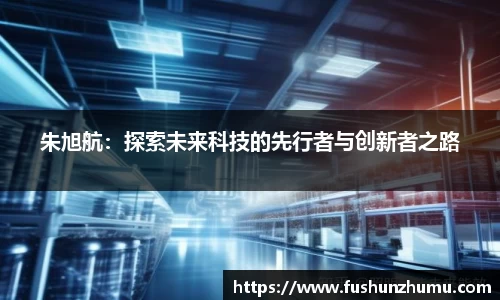 朱旭航：探索未来科技的先行者与创新者之路