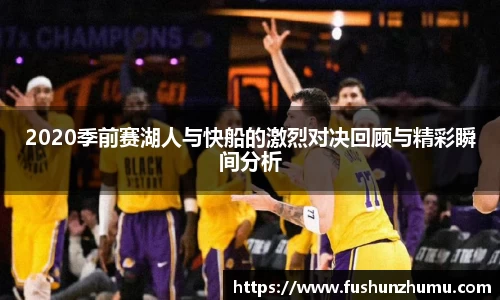 2020季前赛湖人与快船的激烈对决回顾与精彩瞬间分析